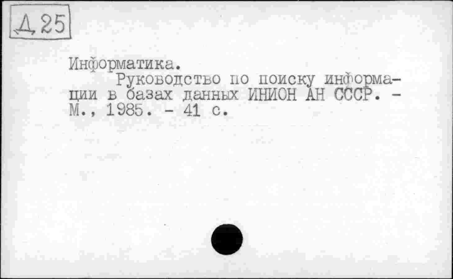 ﻿All
Информатика.
Руководство по поиску : ции в базах данньх ИНИОН АН М., 1985. - 41 с.